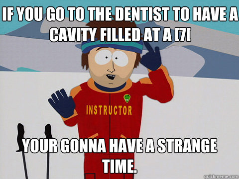 if you go to the dentist to have a cavity filled at a 7 yo - Bad Time