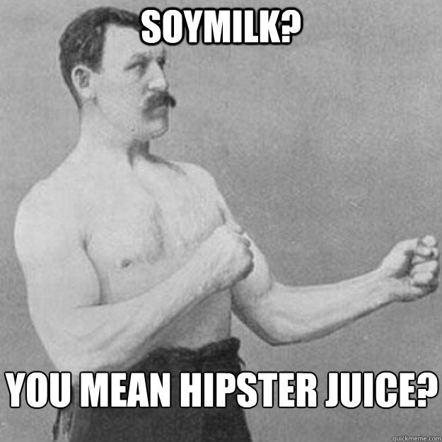 soymilk you mean hipster juice - overly manly man
