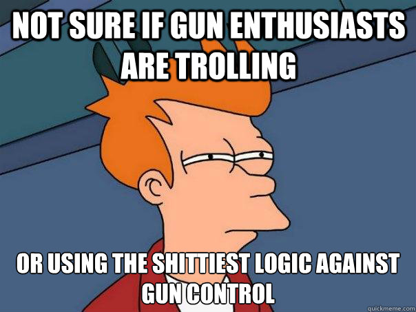 not sure if gun enthusiasts are trolling or using the shitt - Futurama Fry