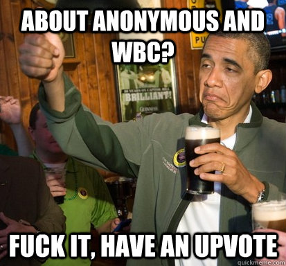 about anonymous and wbc fuck it have an upvote - Upvote Obama