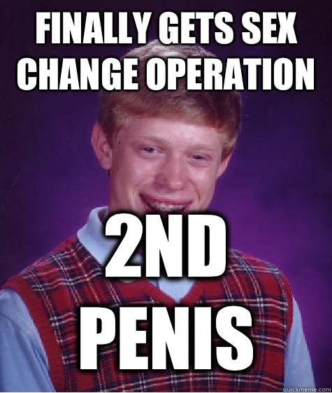 Finally gets sex change operation 2nd penis - Bad Luck Brian