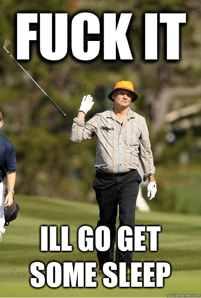 fuck it Ill go get some sleep - bill murray golf