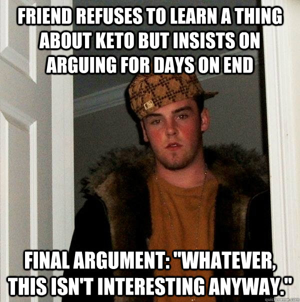 friend refuses to learn a thing about keto but insists on ar - Scumbag Steve