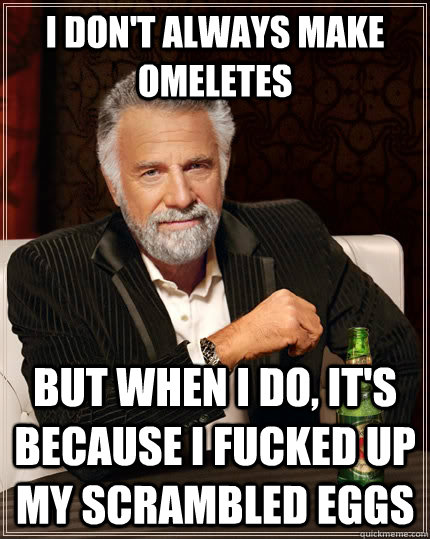 i dont always make omeletes but when i do its because i f - The Most Interesting Man In The World