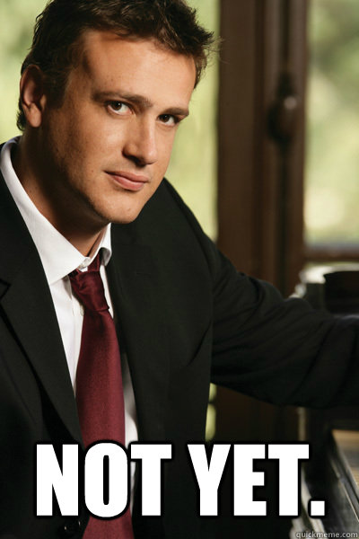 not yet - Marshall Eriksen