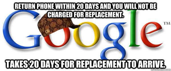 return phone within 20 days and you will not be charged for - Scumbag Google RMA
