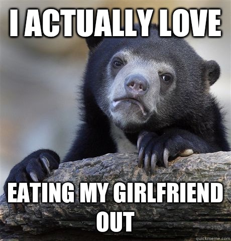 I actually love Eating my girlfriend out - Confession Bear