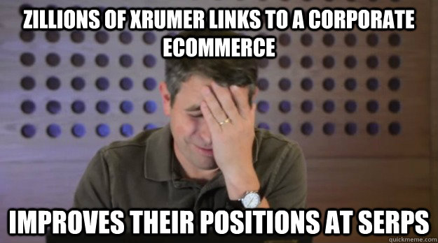 zillions of xrumer links to a corporate ecommerce improves t - Facepalm Matt Cutts