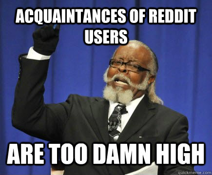 acquaintances of reddit users are too damn high - Too Damn High