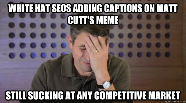 white hat seos adding captions on matt cutts meme still suc - Facepalm Matt Cutts