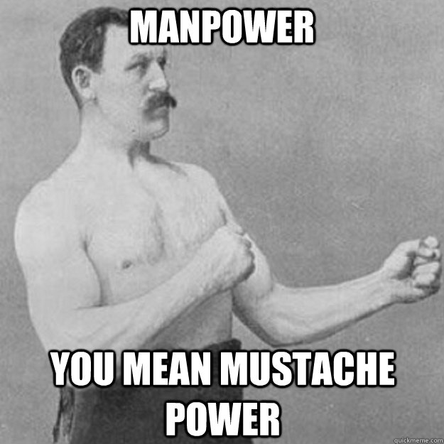 manpower you mean mustache power - overly manly man