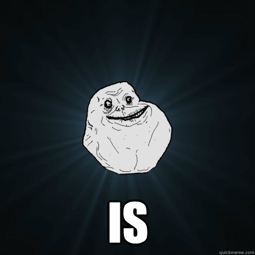 is - Forever Alone