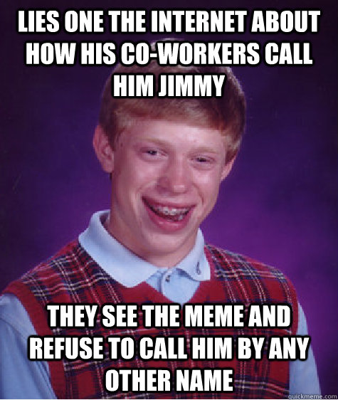 lies one the internet about how his coworkers call him jimm - Bad Luck Brian
