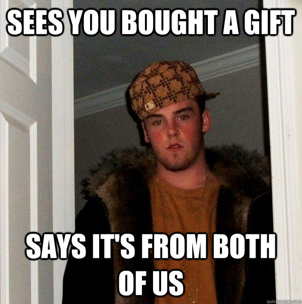 sees you bought a gift says its from both of us - Scumbag Steve