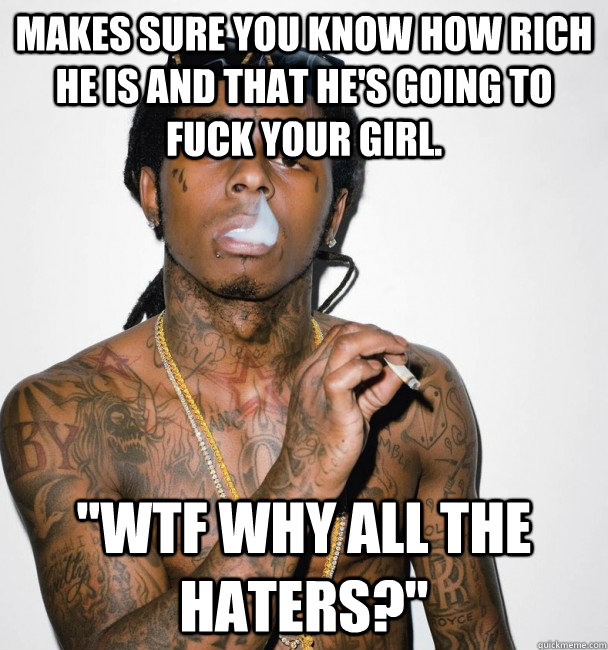 makes sure you know how rich he is and that hes going to fu -