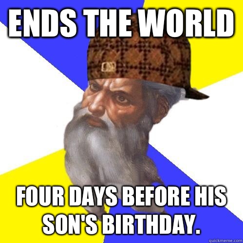 Ends the world Four days before his sons birthday - Scumbag Advice God