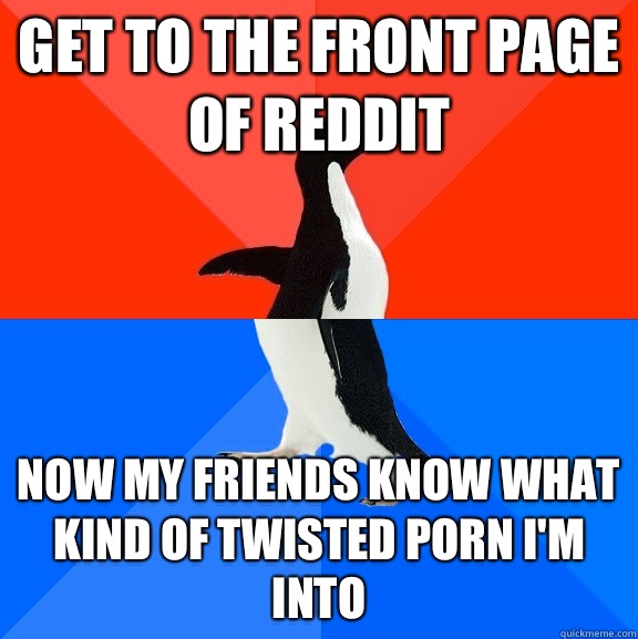 Get to the front page of Reddit Now my friends know what kin - Socially Awesome Awkward Penguin