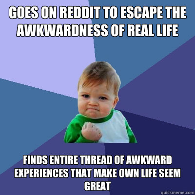 goes on reddit to escape the awkwardness of real life finds - Success Kid