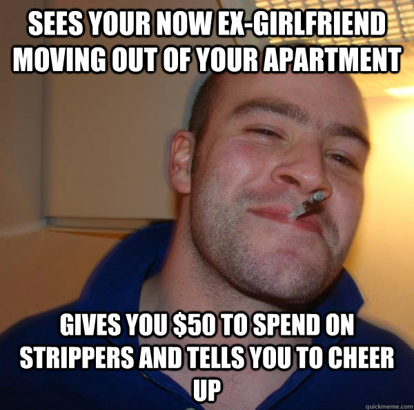 sees your now exgirlfriend moving out of your apartment giv - Good Guy Greg