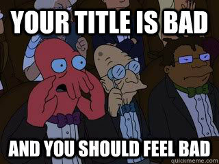 your title is bad and you should feel bad - Bad Zoidberg