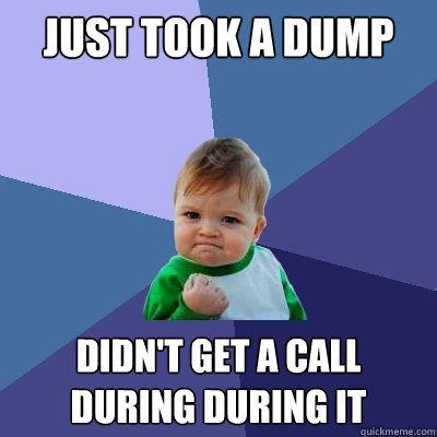 just took a dump didnt get a call during during it - Success Kid