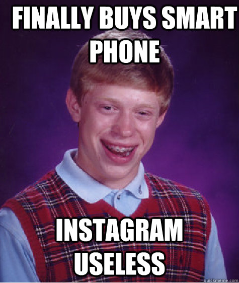 finally buys smart phone instagram useless - Bad Luck Brian