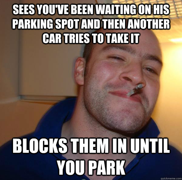 sees youve been waiting on his parking spot and then anothe - Good Guy Greg