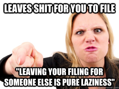 leaves shit for you to file leaving your filing for someone -