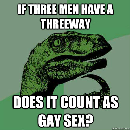 if three men have a threeway does it count as gay sex - Philosoraptor