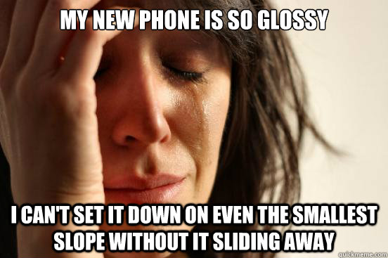 my new phone is so glossy i cant set it down on even the sm - First World Problems