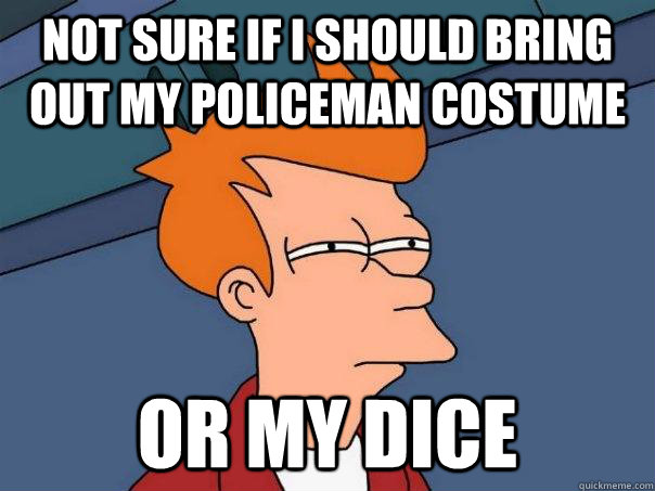 not sure if i should bring out my policeman costume or my di - Futurama Fry