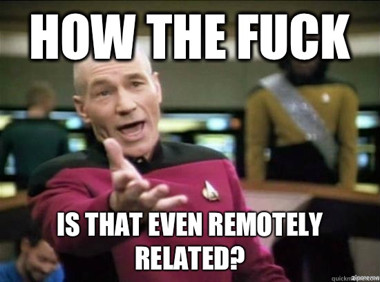 How the fuck is that even remotely related - Annoyed Picard HD