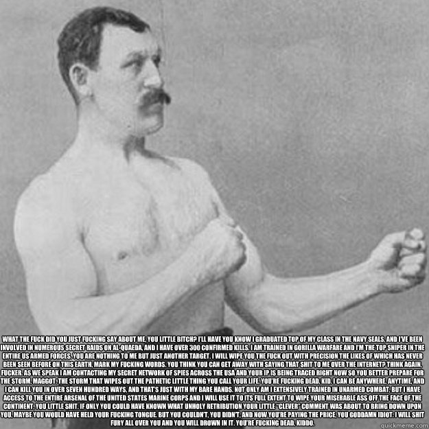 what the fuck did you just fucking say about me you little - overly manly man