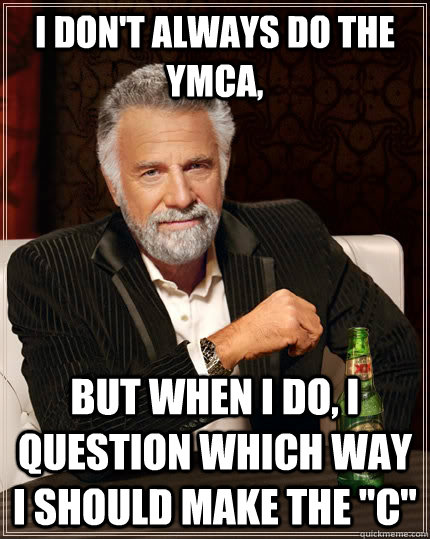 i dont always do the ymca but when i do i question which - The Most Interesting Man In The World