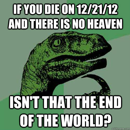 if you die on 122112 and there is no heaven isnt that the - Philosoraptor