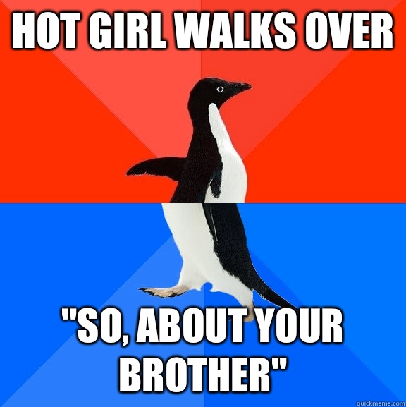Hot girl walks over So about your brother - Socially Awesome Awkward Penguin