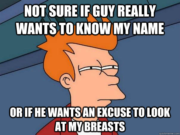 not sure if guy really wants to know my name or if he wants - Futurama Fry