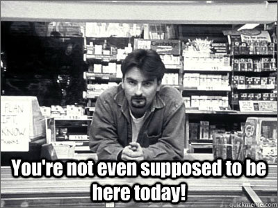 youre not even supposed to be here today - Dante Clerks