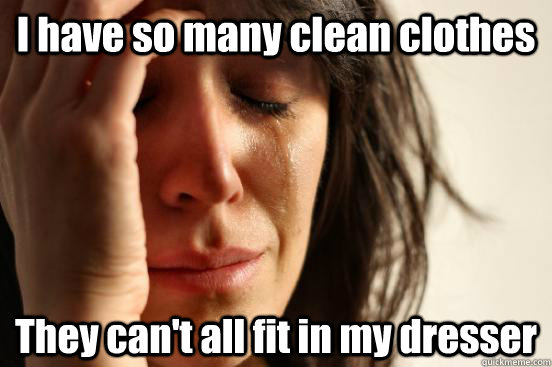 i have so many clean clothes they cant all fit in my dresse - First World Problems