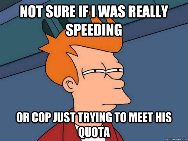 not sure if i was really speeding or cop just trying to meet - Futurama Fry