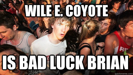 wile e coyote is bad luck brian - Sudden Clarity Clarence