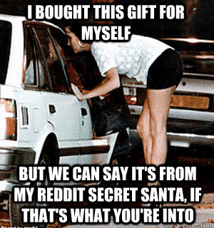 i bought this gift for myself but we can say its from my re - Karma Whore