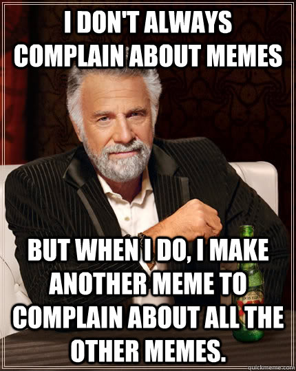 i dont always complain about memes but when i do i make an - The Most Interesting Man In The World