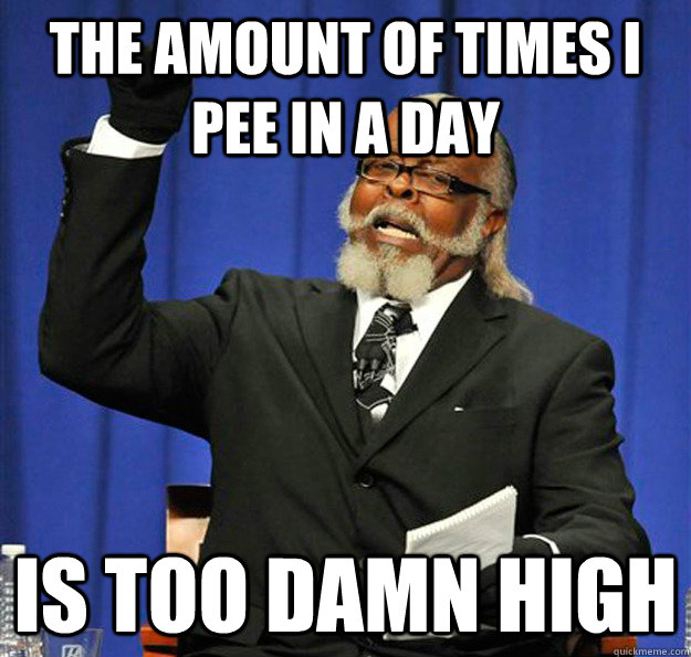 the amount of times i pee in a day is too damn high - Jimmy McMillan