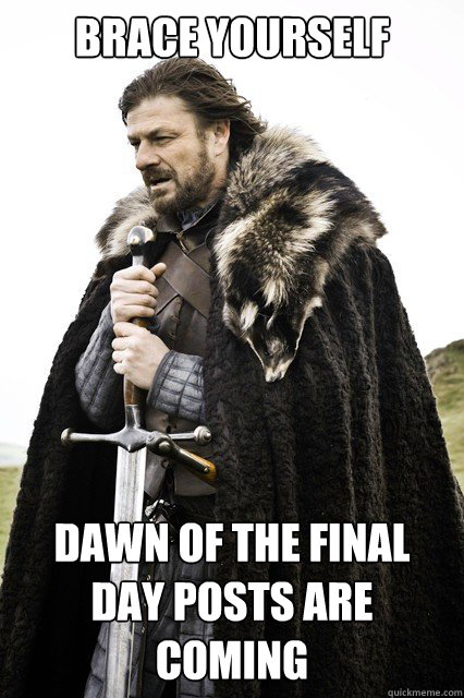 brace yourself dawn of the final day posts are coming - brace yourself