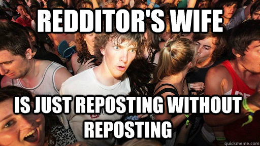 redditors wife is just reposting without reposting - Sudden Clarity Clarence