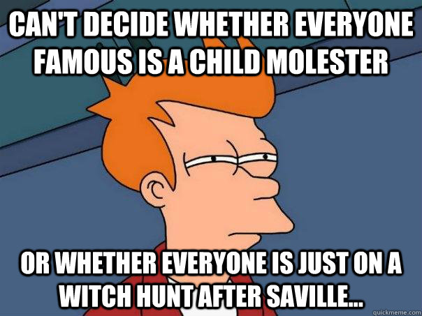 cant decide whether everyone famous is a child molester or - Futurama Fry