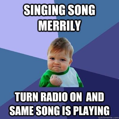 singing song merrily turn radio on and same song is playing - Success Kid