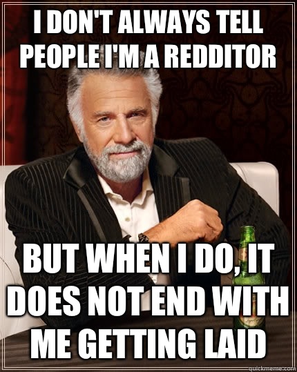 I dont always tell people Im a redditor But when I do it doe - The Most Interesting Man In The World