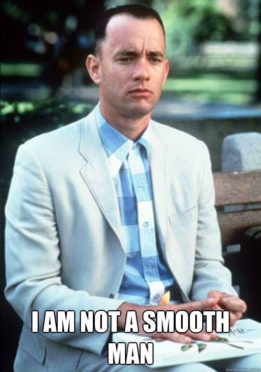 i am not a smooth man - I am not a smart man